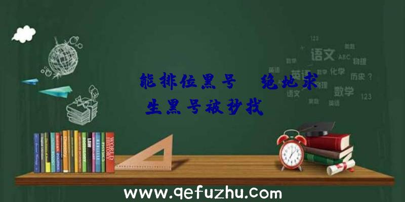 「pubg能排位黑号」|绝地求生黑号被秒找